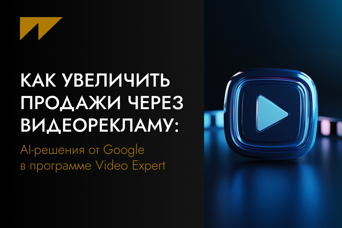 Как увеличить продажи через видеорекламу: AI-решения от Google в программе Video Expert