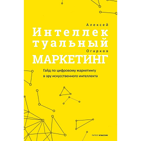 Книга "Интеллектуальный маркетинг. Гайд по цифровому маркетингу в эру искусственного интеллекта", Огарков А.