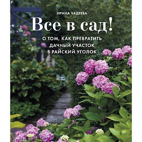 Книга "Все в сад! О том, как превратить дачный участок в райский уголок", Ирина Чадеева