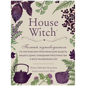 Книга "House Witch. Полный путеводитель по магическим практикам для защиты вашего дома, очищения пространства и восстановления сил", Эрин Мёрфи-Хискок
