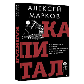 Книга "Капитал. Как сколотить капитал, как его не потерять и почему нам его так не хватает", Алексей Марков