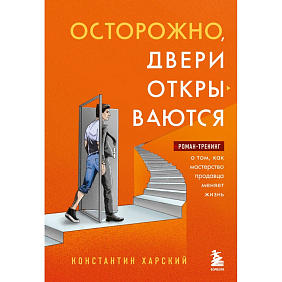 Книга "Осторожно, двери открываются. Роман-тренинг о том, как мастерство продавца меняет жизнь", Константин Харский