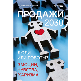 Книга "Продажи 2030. Люди или роботы? Эмоции, чувства, харизма", Вадим Белошедов