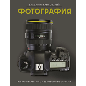 Книга "Фотография. Выключи режим Auto и делай отличные снимки", Клиновский В.