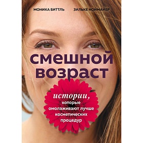 Книга "Смешной возраст. Истории, которые омолаживают лучше косметических процедур", Моника Биттль, Зильке Ноймайер