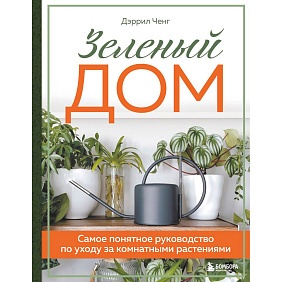 Книга "Зеленый дом. Самое понятное руководство по уходу за комнатными растениями", Дэррил Ченг