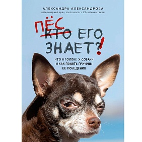 Книга "Пес его знает! Что в голове у собаки, и как понять причины ее поведения", Александра Александрова