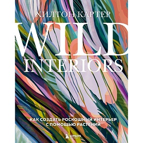 Книга "Wild Interiors. Как создать роскошный интерьер с помощью растений", Хилтон Картер