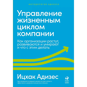 Книга "Управление жизненным циклом компании: Как организации растут, развиваются и умирают и что с этим делать", Ицхак Адизес