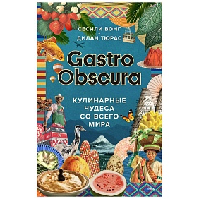 Книга "GASTRO OBSCURA. Кулинарные чудеса со всего мира", Сесили Вонг, Дилан Тюрас