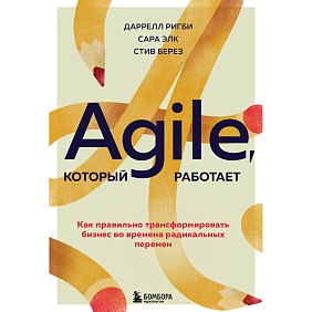 Книга "Agile, который работает. Как правильно трансформировать бизнес во времена радикальных перемен", Ригби Д., Элк С., Берез С.