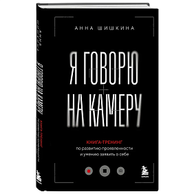 Книга  "Я говорю на камеру. Книга-тренинг по развитию проявленности и умению заявить о себе", Анна Шишкина