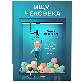 Книга "Ищу человека. Как нанимать правильных людей в ваш бизнес уже сегодня", Берегович О.