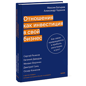 Книга "Отношения как инвестиция в свой бизнес. Как связи превращаются в прибыль, репутацию и рост", М. Батырев, А. Чуранов