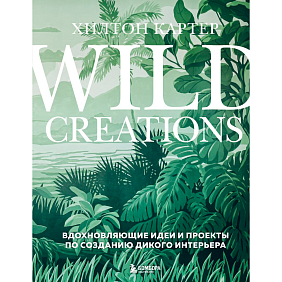 Книга "Wild Creations. Вдохновляющие идеи и проекты по созданию дикого интерьера", Хилтон Картер