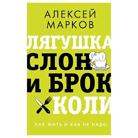 Книга "Лягушка, слон и брокколи. Как жить и как не надо", Алексей Марков