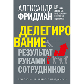 Книга "Делегирование: результат руками сотрудников. Технология регулярного менеджмента", Александр Фридман