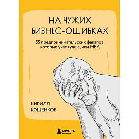 Книга "На чужих бизнес-ошибках. 55 предпринимательских факапов, которые учат лучше, чем МБА", Кирилл Кошенков