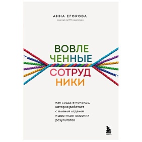 Книга "Вовлеченные сотрудники. Как создать команду, которая работает с полной отдачей и достигает высоких результатов", Анна Егорова