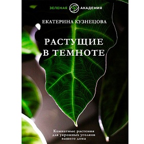 Книга "Растущие в темноте. Комнатные растения для укромных уголков вашего дома", Кузнецова Е.