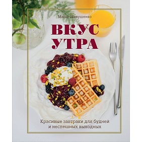 Книга "Вкус утра. Красивые завтраки для будней и неспешных выходных", Мария Шелушенко
