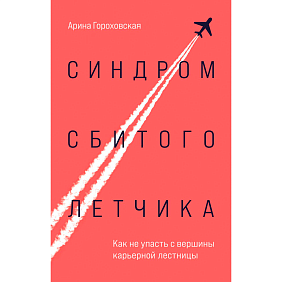 Книга "Синдром сбитого летчика. Как не упасть с вершины карьерной лестницы", Арина Гороховская