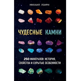Книга "Чудесные камни. 250 минералов: история, свойства, скрытые особенности", Михаил Лоири