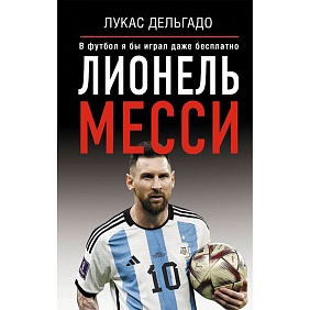 Книга "Лионель Месси. В футбол я бы играл даже бесплатно",  Дельгадо Л.
