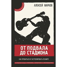 Книга "От подвала до стадиона. Как пробиться и гастролировать по миру", Алексей Марков